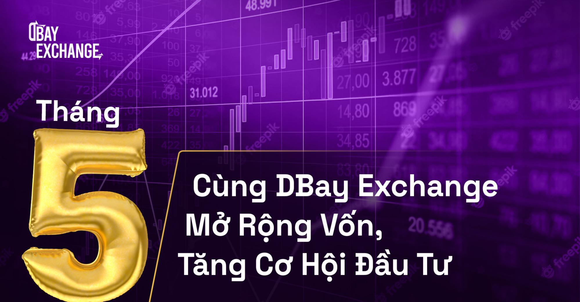 Tháng 5 cùng DBay Exchange mở rộng vốn, tăng cơ hội đầu tư